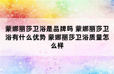 蒙娜丽莎卫浴是品牌吗 蒙娜丽莎卫浴有什么优势 蒙娜丽莎卫浴质量怎么样